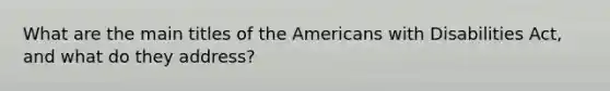 What are the main titles of the Americans with Disabilities Act, and what do they address?