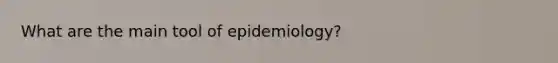 What are the main tool of epidemiology?