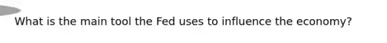 What is the main tool the Fed uses to influence the economy?