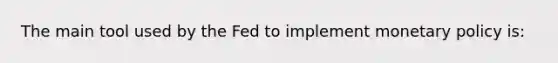 The main tool used by the Fed to implement <a href='https://www.questionai.com/knowledge/kEE0G7Llsx-monetary-policy' class='anchor-knowledge'>monetary policy</a> is: