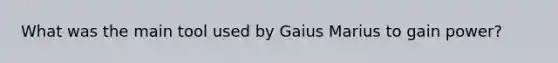 What was the main tool used by Gaius Marius to gain power?