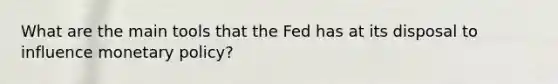 What are the main tools that the Fed has at its disposal to influence <a href='https://www.questionai.com/knowledge/kEE0G7Llsx-monetary-policy' class='anchor-knowledge'>monetary policy</a>?