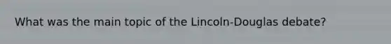 What was the main topic of the Lincoln-Douglas debate?