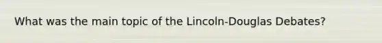 What was the main topic of the Lincoln-Douglas Debates?