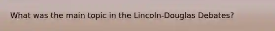 What was the main topic in the Lincoln-Douglas Debates?