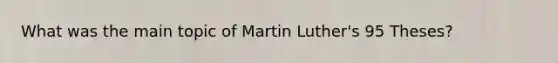 What was the main topic of Martin Luther's 95 Theses?