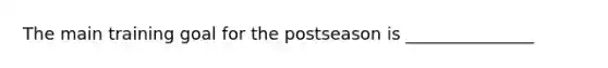 The main training goal for the postseason is _______________