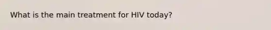 What is the main treatment for HIV today?