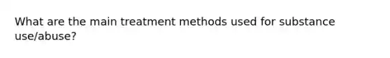 What are the main treatment methods used for substance use/abuse?