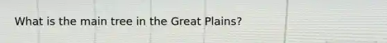 What is the main tree in the Great Plains?