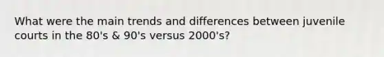 What were the main trends and differences between juvenile courts in the 80's & 90's versus 2000's?