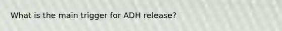 What is the main trigger for ADH release?