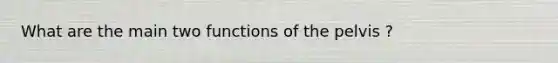 What are the main two functions of the pelvis ?