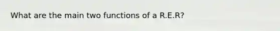What are the main two functions of a R.E.R?