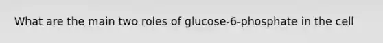 What are the main two roles of glucose-6-phosphate in the cell