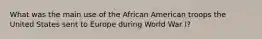 What was the main use of the African American troops the United States sent to Europe during World War I?