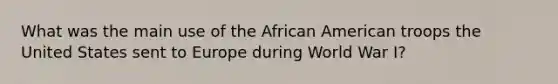 What was the main use of the African American troops the United States sent to Europe during World War I?