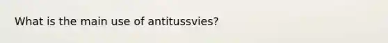 What is the main use of antitussvies?