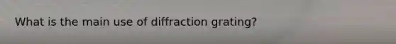 What is the main use of diffraction grating?