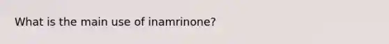 What is the main use of inamrinone?