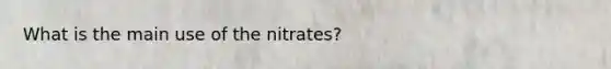 What is the main use of the nitrates?