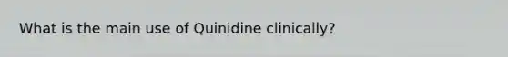 What is the main use of Quinidine clinically?