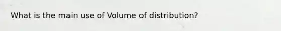 What is the main use of Volume of distribution?