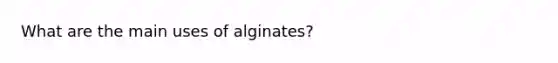 What are the main uses of alginates?