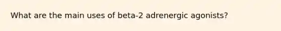 What are the main uses of beta-2 adrenergic agonists?