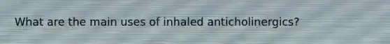 What are the main uses of inhaled anticholinergics?