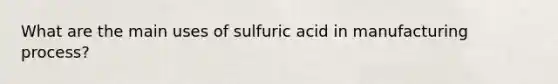 What are the main uses of sulfuric acid in manufacturing process?