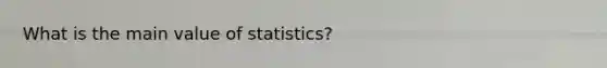 What is the main value of statistics?