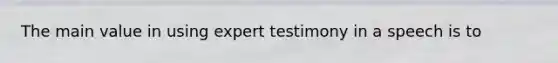The main value in using expert testimony in a speech is to