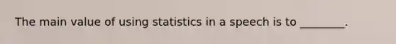 The main value of using statistics in a speech is to ________.