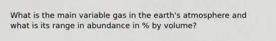 What is the main variable gas in the earth's atmosphere and what is its range in abundance in % by volume?