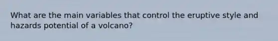 What are the main variables that control the eruptive style and hazards potential of a volcano?