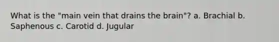 What is the "main vein that drains the brain"? a. Brachial b. Saphenous c. Carotid d. Jugular