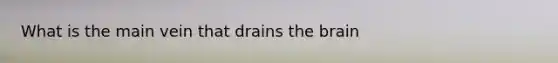 What is the main vein that drains <a href='https://www.questionai.com/knowledge/kLMtJeqKp6-the-brain' class='anchor-knowledge'>the brain</a>