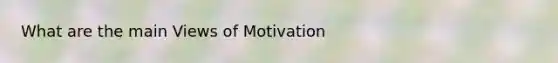 What are the main Views of Motivation