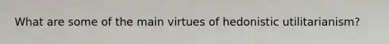 What are some of the main virtues of hedonistic utilitarianism?