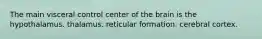 The main visceral control center of the brain is the hypothalamus. thalamus. reticular formation. cerebral cortex.