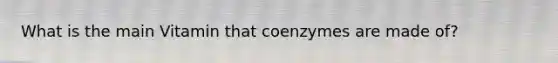 What is the main Vitamin that coenzymes are made of?