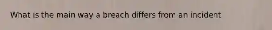 What is the main way a breach differs from an incident