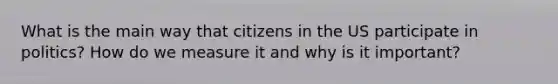 What is the main way that citizens in the US participate in politics? How do we measure it and why is it important?