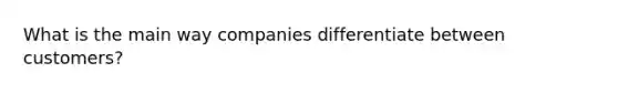 What is the main way companies differentiate between customers?