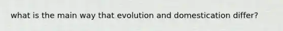 what is the main way that evolution and domestication differ?