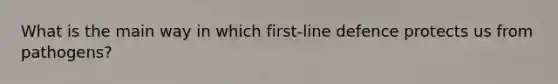 What is the main way in which first-line defence protects us from pathogens?
