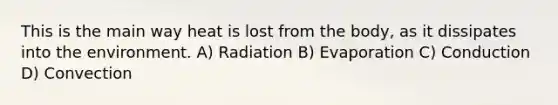 This is the main way heat is lost from the body, as it dissipates into the environment. A) Radiation B) Evaporation C) Conduction D) Convection