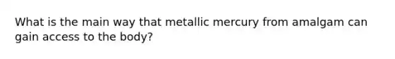 What is the main way that metallic mercury from amalgam can gain access to the body?