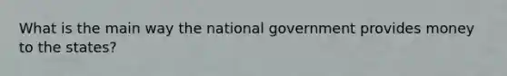 What is the main way the national government provides money to the states?